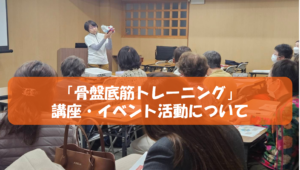 骨盤底筋を整えて体幹をしっかり！！　尿もれ予防改善に 講座のご案内とご報告